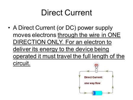 Direct Current A Direct Current (or DC) power supply moves electrons through the wire in ONE DIRECTION ONLY. For an electron to deliver its energy to the.