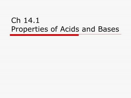 Ch 14.1 Properties of Acids and Bases. Acids  Are sour to taste  React with bases to produce salt and water.  React with metals and release H 2 gas.
