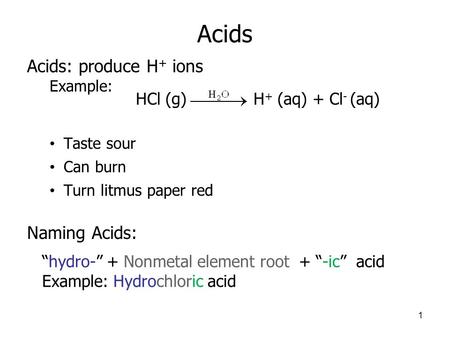 Acids Acids: produce H + ions Example: Taste sour Can burn Turn litmus paper red Naming Acids: 1 “hydro-” + Nonmetal element root + “-ic” acid Example: