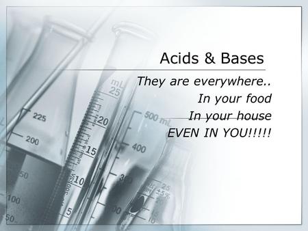 Acids & Bases They are everywhere.. In your food In your house EVEN IN YOU!!!!!
