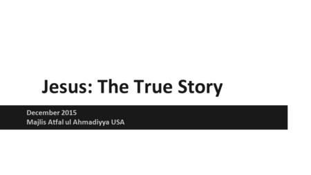 Jesus: The True Story December 2015 Majlis Atfal ul Ahmadiyya USA.