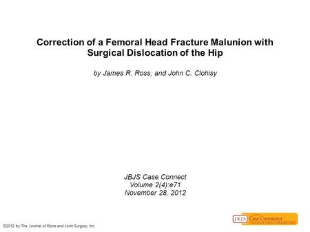 Correction of a Femoral Head Fracture Malunion with Surgical Dislocation of the Hip by James R. Ross, and John C. Clohisy JBJS Case Connect Volume 2(4):e71.