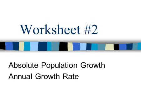 Worksheet #2 Absolute Population Growth Annual Growth Rate.