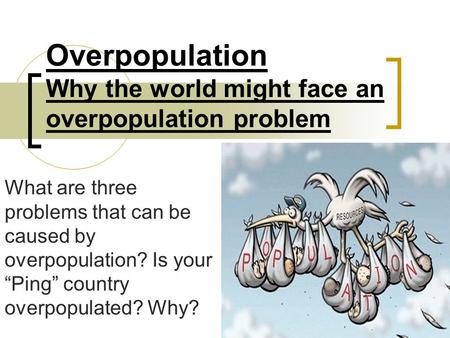 Overpopulation Why the world might face an overpopulation problem What are three problems that can be caused by overpopulation? Is your “Ping” country.
