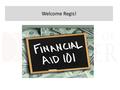 Welcome Regis!. Agenda What is financial aid? Applying for aid Types of Aid Scholarships Net price calculators Tips for parents and students.