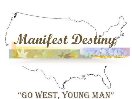 Manifest Destiny “Go West, Young Man”. Settling the Frontier 1840s Belief that westward movement was predestined by God.