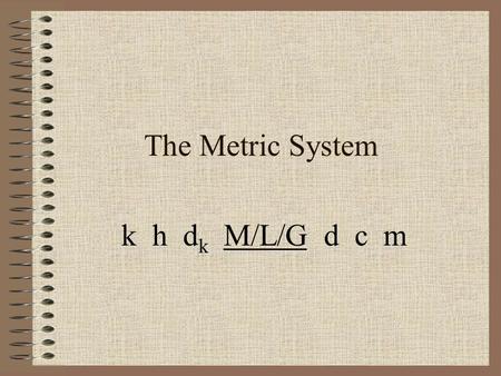 The Metric System k h d k M/L/G d c m. What is measurement? Measurement ~ The comparison of a standard unit to an object or substance.
