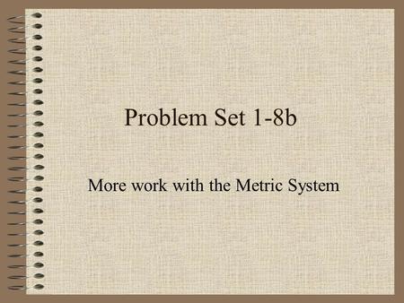 Problem Set 1-8b More work with the Metric System.