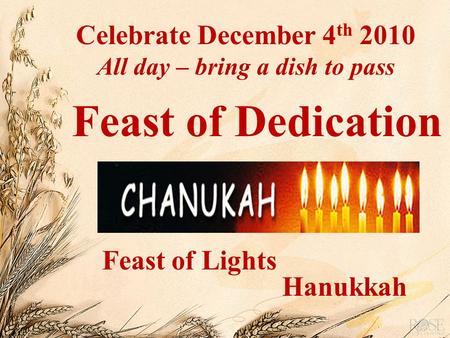 Feast of Dedication Hanukkah Feast of Lights Celebrate December 4 th 2010 All day – bring a dish to pass.