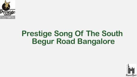 Prestige Song Of The South Begur Road Bangalore. About Prestige Song of the South  Prestige Song of the South is a unique creation of prestige group,
