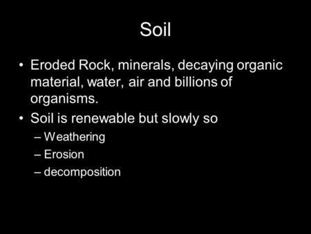 Soil Eroded Rock, minerals, decaying organic material, water, air and billions of organisms. Soil is renewable but slowly so –Weathering –Erosion –decomposition.
