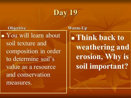 Day 19 Objective You will learn about soil texture and composition in order to determine soil’s value as a resource and conservation measures. Warm-Up.