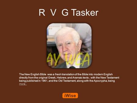 R V G Tasker The New English Bible was a fresh translation of the Bible into modern English directly from the original Greek, Hebrew, and Aramaic texts.