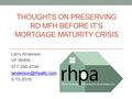 THOUGHTS ON PRESERVING RD MFH BEFORE IT’S MORTGAGE MATURITY CRISIS Larry Anderson VP RHPA 571-296-4746 4-15-2016.