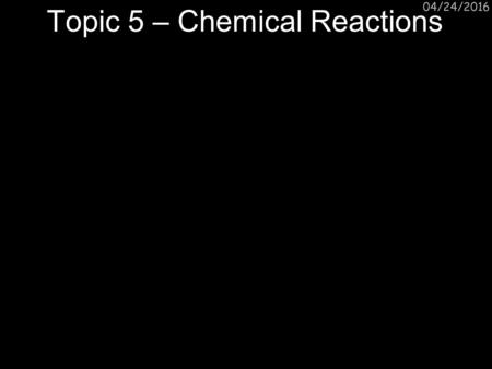 04/24/2016 Topic 5 – Chemical Reactions. 04/24/201604/24/16 Endothermic and exothermic reactions Step 1: Energy must be SUPPLIED to break bonds: Step.