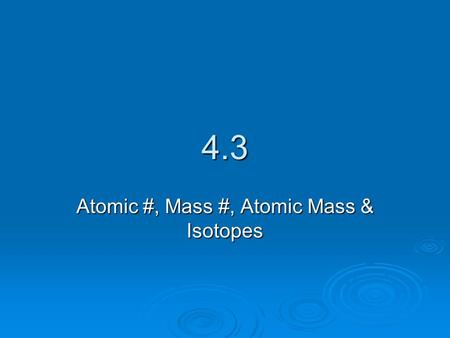 4.3 Atomic #, Mass #, Atomic Mass & Isotopes. Atomic Number  What are the 3 subatomic particles?  Which of the subatomic particles identifies an element?
