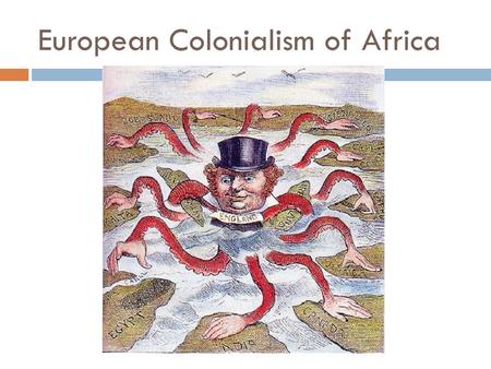 European Colonialism of Africa.  The “taking over” of a weaker country by a stronger one; the use of the weaker country’s resources to strengthen and.