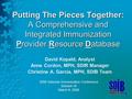 Putting The Pieces Together: A Comprehensive and Integrated Immunization Provider Resource Database David Kopald, Analyst Anne Cordon, MPH, SDIR Manager.