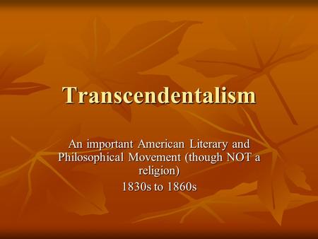 Transcendentalism An important American Literary and Philosophical Movement (though NOT a religion) 1830s to 1860s.