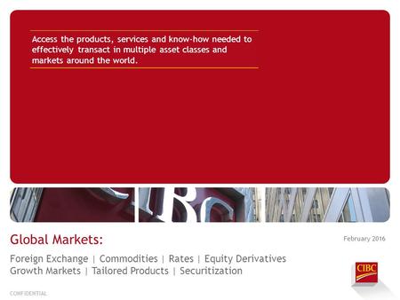 February 2016 CONFIDENTIAL Global Markets: Access the products, services and know-how needed to effectively transact in multiple asset classes and markets.