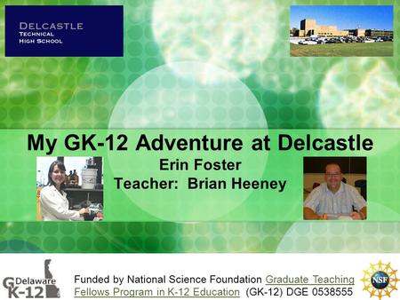 My GK-12 Adventure at Delcastle Erin Foster Teacher: Brian Heeney Funded by National Science Foundation Graduate Teaching Fellows Program in K-12 Education.