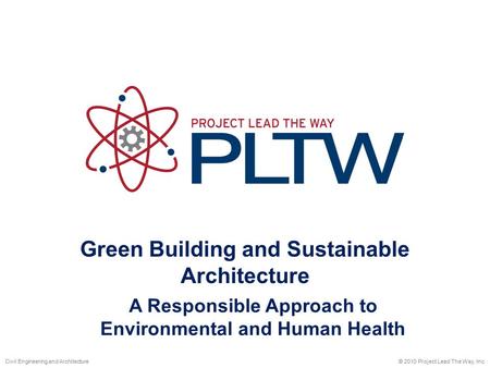 Green Building and Sustainable Architecture © 2010 Project Lead The Way, Inc.Civil Engineering and Architecture A Responsible Approach to Environmental.