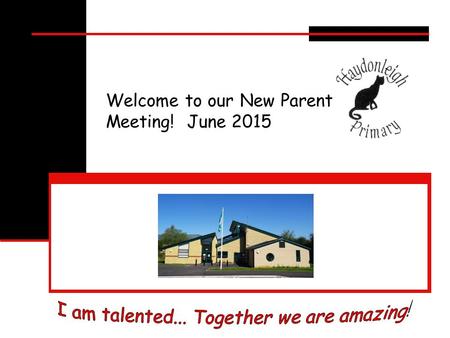 Welcome to our New Parent Meeting! June 2015. Who’s who? I am talented. Together we are amazing.