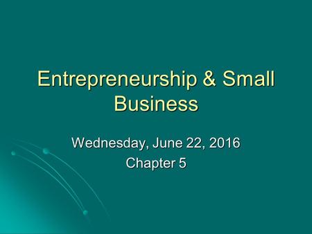 Entrepreneurship & Small Business Wednesday, June 22, 2016Wednesday, June 22, 2016Wednesday, June 22, 2016Wednesday, June 22, 2016 Chapter 5.
