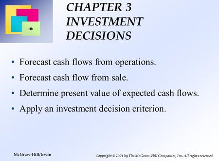 1 Copyright © 2001 by The McGraw-Hill Companies, Inc. All rights reserved. McGraw-Hill/Irwin CHAPTER 3 INVESTMENT DECISIONS Forecast cash flows from operations.