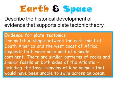 Earth & Space Describe the historical development of evidence that supports plate tectonic theory. Evidence for plate tectonics The match in shape between.