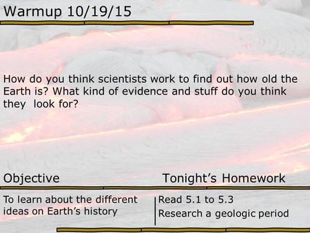 Warmup 10/19/15 How do you think scientists work to find out how old the Earth is? What kind of evidence and stuff do you think they look for? Objective.