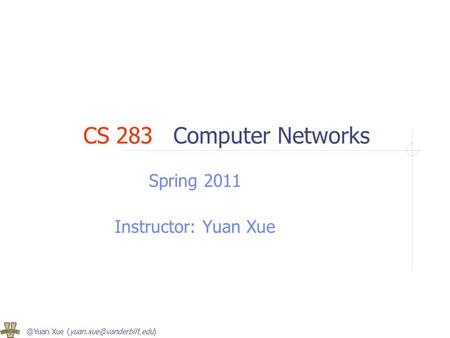 @Yuan Xue CS 283Computer Networks Spring 2011 Instructor: Yuan Xue.