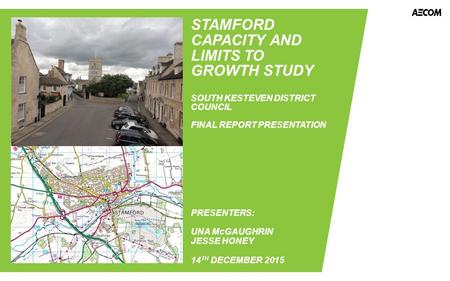 STAMFORD CAPACITY AND LIMITS TO GROWTH STUDY SOUTH KESTEVEN DISTRICT COUNCIL FINAL REPORT PRESENTATION PRESENTERS: UNA McGAUGHRIN JESSE HONEY 14 TH DECEMBER.