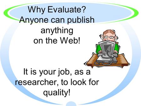 Why Evaluate? Anyone can publish anything on the Web! It is your job, as a researcher, to look for quality!