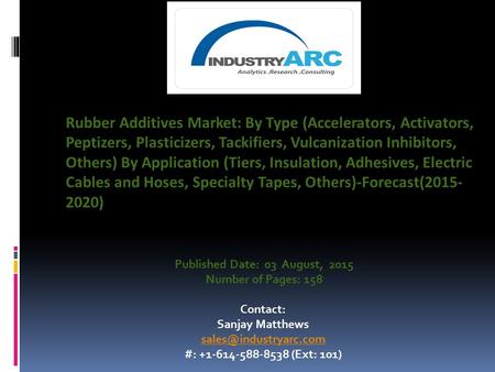 Published Date: 03 August, 2015 Number of Pages: 158 Contact: Sanjay Matthews #: +1-614-588-8538 (Ext: 101) Rubber Additives Market: