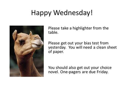Happy Wednesday! Please take a highlighter from the table. Please get out your bias test from yesterday. You will need a clean sheet of paper. You should.