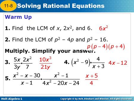 Holt Algebra 1 12-7 Solving Rational Equations Warm Up 1. Find the LCM of x, 2x 2, and 6. 2. Find the LCM of p 2 – 4p and p 2 – 16. Multiply. Simplify.