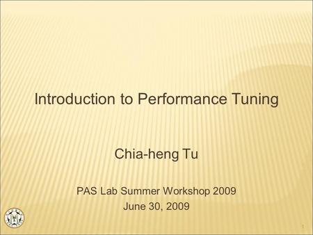 Introduction to Performance Tuning Chia-heng Tu PAS Lab Summer Workshop 2009 June 30, 2009 1.