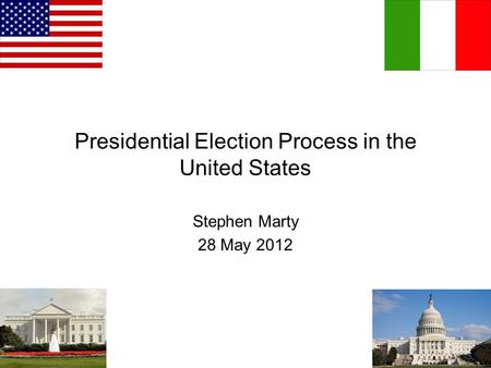 Presidential Election Process in the United States Stephen Marty 28 May 2012.