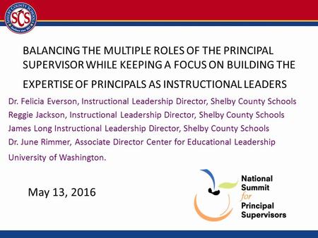 BALANCING THE MULTIPLE ROLES OF THE PRINCIPAL SUPERVISOR WHILE KEEPING A FOCUS ON BUILDING THE EXPERTISE OF PRINCIPALS AS INSTRUCTIONAL LEADERS Dr. Felicia.