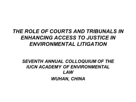 THE ROLE OF COURTS AND TRIBUNALS IN ENHANCING ACCESS TO JUSTICE IN ENVIRONMENTAL LITIGATION SEVENTH ANNUAL COLLOQUIUM OF THE IUCN ACADEMY OF ENVIRONMENTAL.