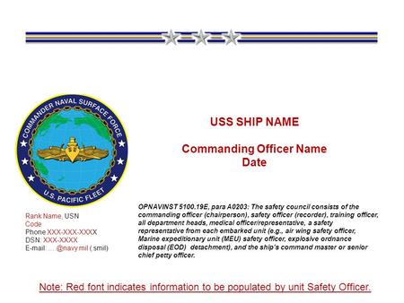 USS SHIP NAME Commanding Officer Name Date Rank Name, USN Code Phone XXX-XXX-XXXX DSN: XXX-XXXX   (.smil) OPNAVINST 5100.19E, para A0203: