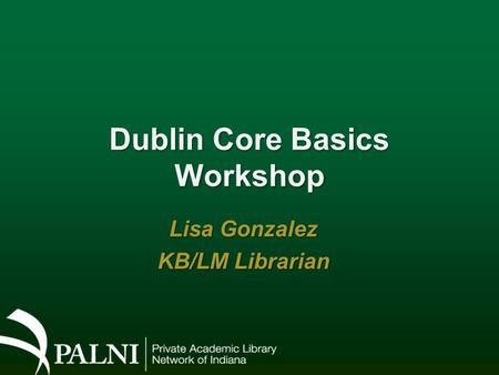 Dublin Core Basics Workshop Lisa Gonzalez KB/LM Librarian.