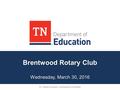 Brentwood Rotary Club Wednesday, March 30, 2016 Dr. Candice McQueen, Commissioner of Education.