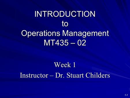 INTRODUCTION to Operations Management MT435 – 02 Week 1 Instructor – Dr. Stuart Childers 1-1.