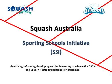 Squash Australia Sporting Schools Initiative (SSI) Identifying, informing, developing and implementing to achieve the ASC’s and Squash Australia’s participation.
