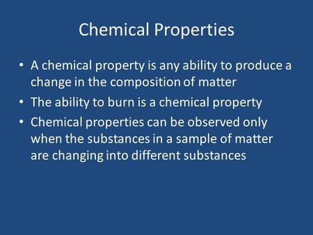 Chemical Properties A chemical property is any ability to produce a change in the composition of matter The ability to burn is a chemical property Chemical.