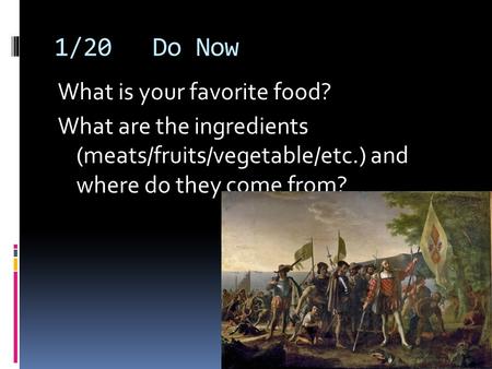 1/20Do Now What is your favorite food? What are the ingredients (meats/fruits/vegetable/etc.) and where do they come from?