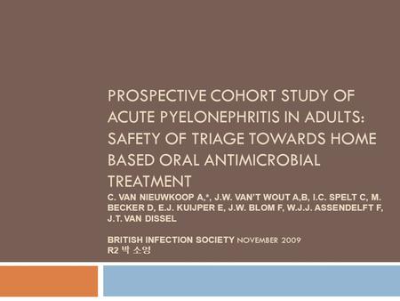 PROSPECTIVE COHORT STUDY OF ACUTE PYELONEPHRITIS IN ADULTS: SAFETY OF TRIAGE TOWARDS HOME BASED ORAL ANTIMICROBIAL TREATMENT C. VAN NIEUWKOOP A,*, J.W.