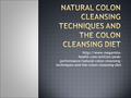 health.com/articles/peak- performance/natural-colon-cleansing- techniques-and-the-colon-cleansing-diet.